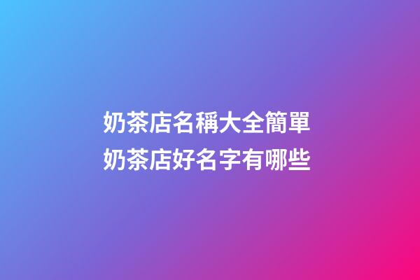 奶茶店名稱大全簡單 奶茶店好名字有哪些-第1張-店鋪起名-玄機派